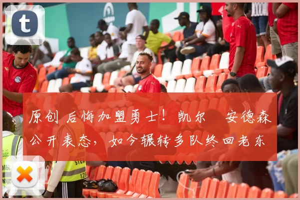 原创 后悔加盟勇士！凯尔・安德森公开表态，如今辗转多队终回老东家