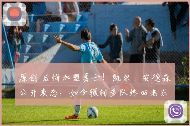 原创 后悔加盟勇士!凯尔・安德森公开表态,如今辗转多队终回老东家