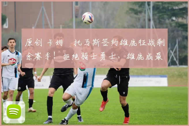 原创 卡姆・托马斯签约雄鹿征战剩余赛季！拒绝骑士勇士，雄鹿成最优选