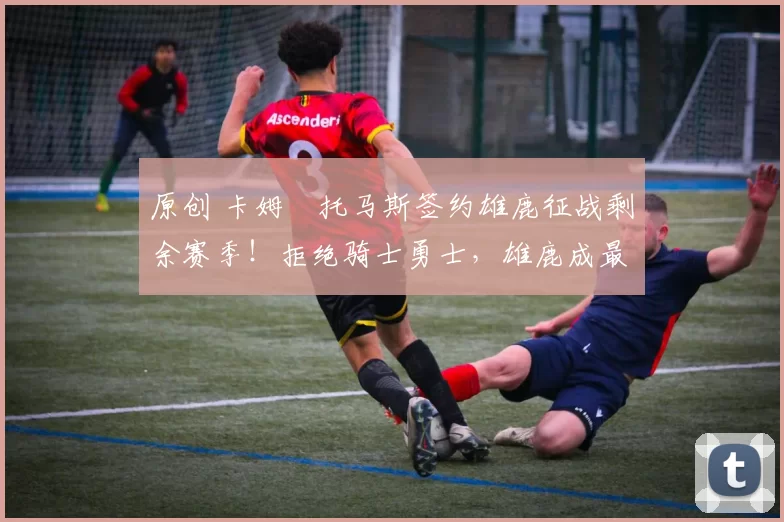 原创 卡姆・托马斯签约雄鹿征战剩余赛季！拒绝骑士勇士，雄鹿成最优选