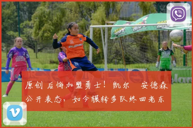 原创 后悔加盟勇士！凯尔・安德森公开表态，如今辗转多队终回老东家