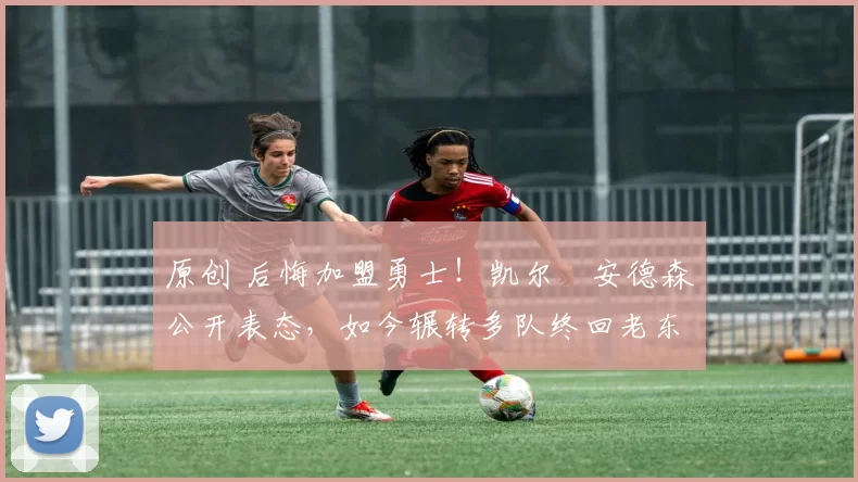 原创 后悔加盟勇士！凯尔・安德森公开表态，如今辗转多队终回老东家