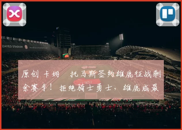 原创 卡姆・托马斯签约雄鹿征战剩余赛季！拒绝骑士勇士，雄鹿成最优选