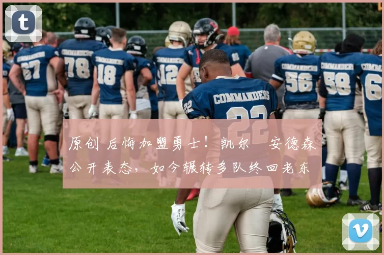 原创 后悔加盟勇士!凯尔・安德森公开表态,如今辗转多队终回老东家