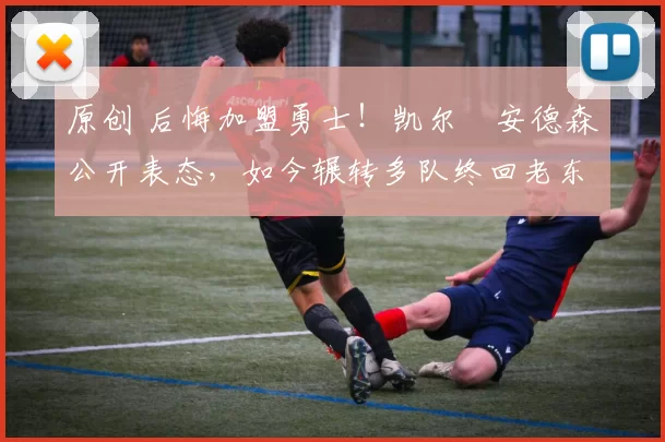 原创 后悔加盟勇士！凯尔・安德森公开表态，如今辗转多队终回老东家