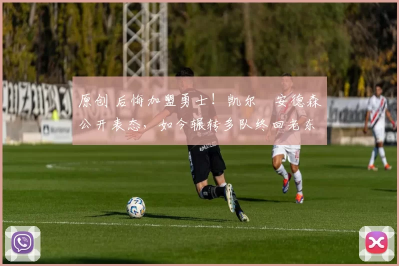 原创 后悔加盟勇士！凯尔・安德森公开表态，如今辗转多队终回老东家