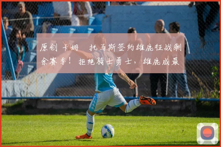 原创 卡姆・托马斯签约雄鹿征战剩余赛季！拒绝骑士勇士，雄鹿成最优选