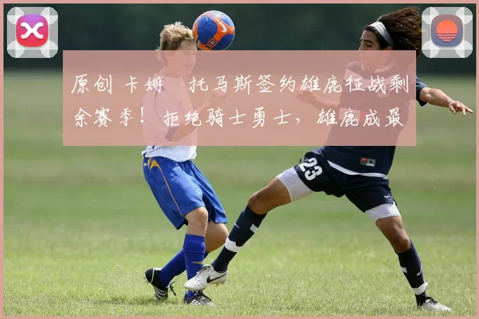 原创 卡姆・托马斯签约雄鹿征战剩余赛季！拒绝骑士勇士，雄鹿成最优选