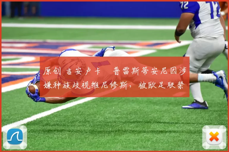 原创 吉安卢卡・普雷斯蒂安尼因涉嫌种族歧视维尼修斯，被欧足联禁赛