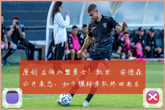 原创 后悔加盟勇士！凯尔・安德森公开表态，如今辗转多队终回老东家