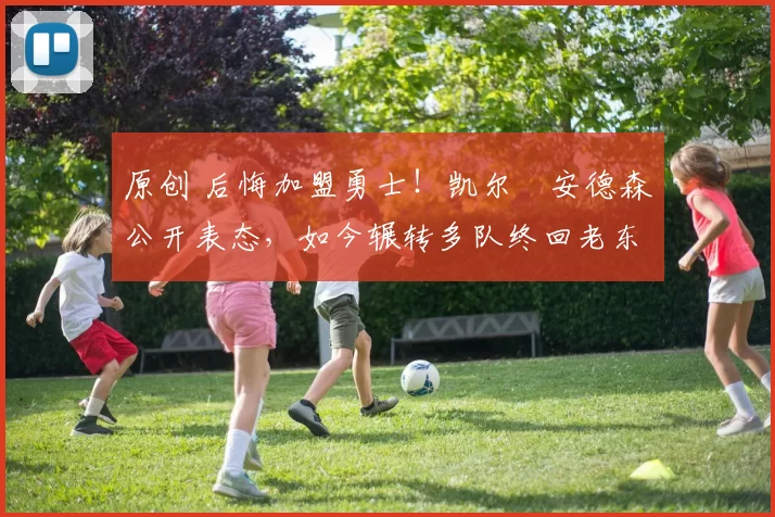 原创 后悔加盟勇士！凯尔・安德森公开表态，如今辗转多队终回老东家