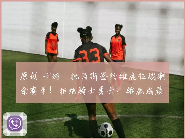 原创 卡姆・托马斯签约雄鹿征战剩余赛季！拒绝骑士勇士，雄鹿成最优选