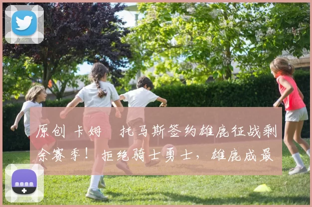 原创 卡姆・托马斯签约雄鹿征战剩余赛季！拒绝骑士勇士，雄鹿成最优选