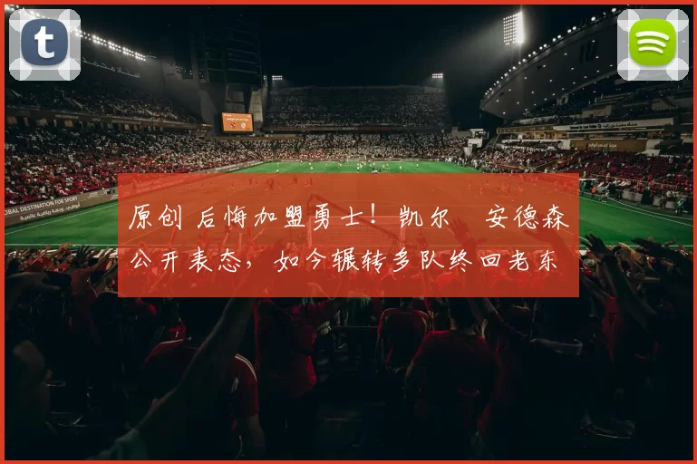 原创 后悔加盟勇士！凯尔・安德森公开表态，如今辗转多队终回老东家