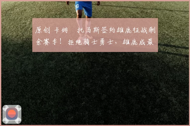 原创 卡姆・托马斯签约雄鹿征战剩余赛季!拒绝骑士勇士,雄鹿成最优选