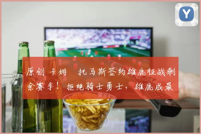 原创 卡姆・托马斯签约雄鹿征战剩余赛季！拒绝骑士勇士，雄鹿成最优选