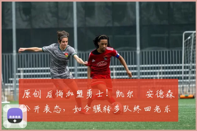 原创 后悔加盟勇士!凯尔・安德森公开表态,如今辗转多队终回老东家