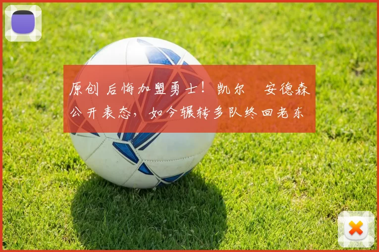 原创 后悔加盟勇士！凯尔・安德森公开表态，如今辗转多队终回老东家