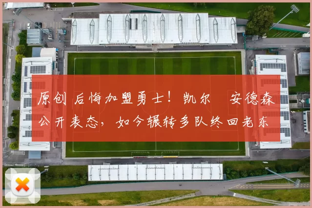 原创 后悔加盟勇士!凯尔・安德森公开表态,如今辗转多队终回老东家