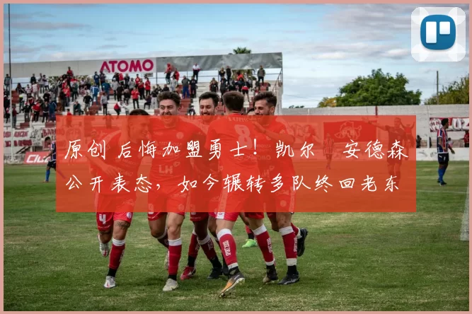 原创 后悔加盟勇士！凯尔・安德森公开表态，如今辗转多队终回老东家