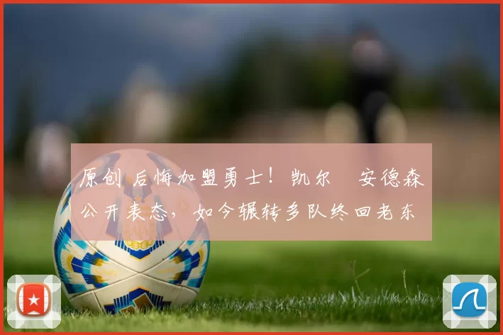 原创 后悔加盟勇士!凯尔・安德森公开表态,如今辗转多队终回老东家