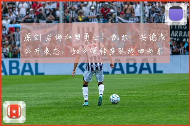 原创 后悔加盟勇士！凯尔・安德森公开表态，如今辗转多队终回老东家