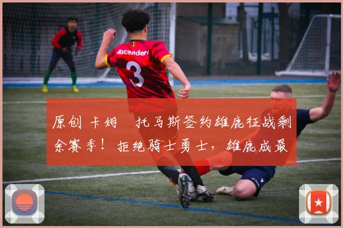 原创 卡姆・托马斯签约雄鹿征战剩余赛季！拒绝骑士勇士，雄鹿成最优选