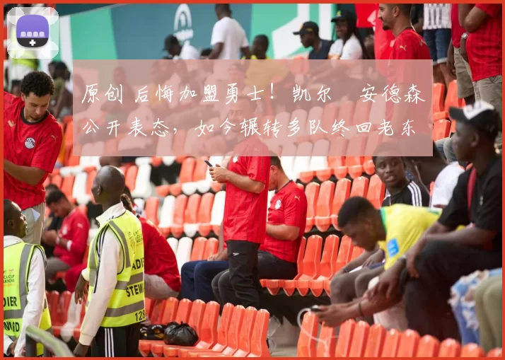 原创 后悔加盟勇士！凯尔・安德森公开表态，如今辗转多队终回老东家