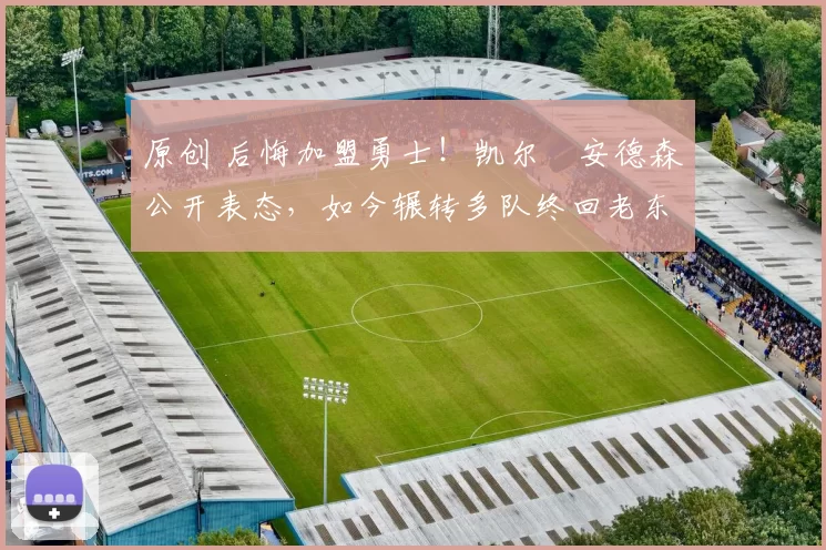 原创 后悔加盟勇士！凯尔・安德森公开表态，如今辗转多队终回老东家