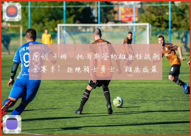 原创 卡姆・托马斯签约雄鹿征战剩余赛季！拒绝骑士勇士，雄鹿成最优选