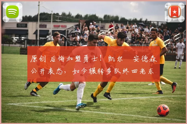 原创 后悔加盟勇士!凯尔・安德森公开表态,如今辗转多队终回老东家