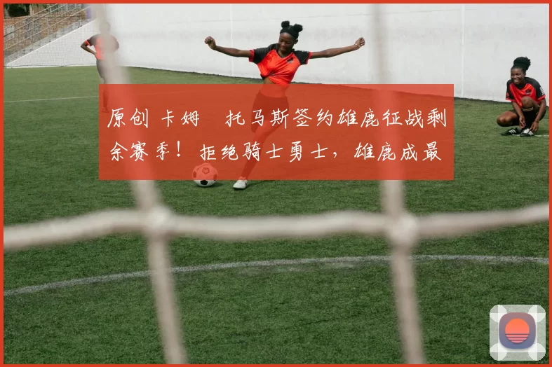 原创 卡姆・托马斯签约雄鹿征战剩余赛季！拒绝骑士勇士，雄鹿成最优选