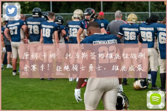 原创 卡姆・托马斯签约雄鹿征战剩余赛季！拒绝骑士勇士，雄鹿成最优选