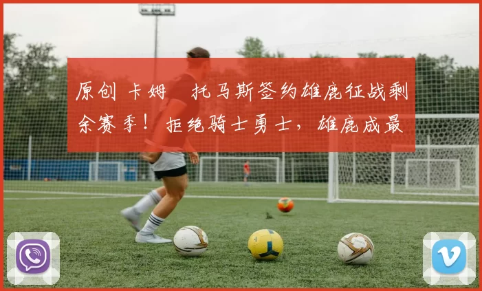 原创 卡姆・托马斯签约雄鹿征战剩余赛季！拒绝骑士勇士，雄鹿成最优选