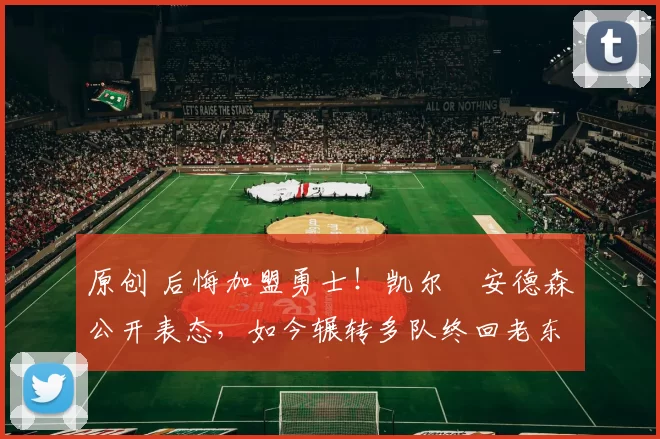 原创 后悔加盟勇士！凯尔・安德森公开表态，如今辗转多队终回老东家