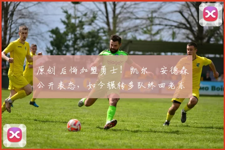 原创 后悔加盟勇士！凯尔・安德森公开表态，如今辗转多队终回老东家