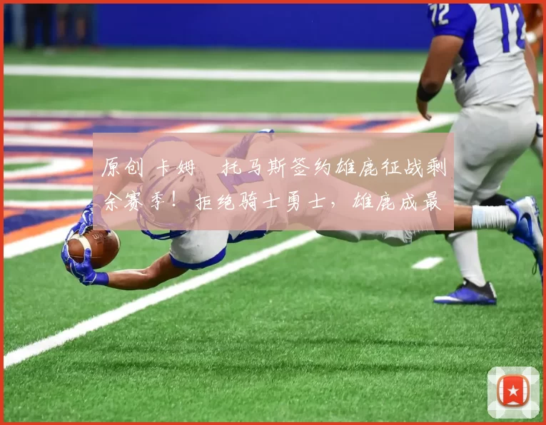 原创 卡姆・托马斯签约雄鹿征战剩余赛季！拒绝骑士勇士，雄鹿成最优选