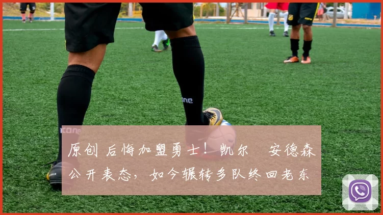 原创 后悔加盟勇士！凯尔・安德森公开表态，如今辗转多队终回老东家