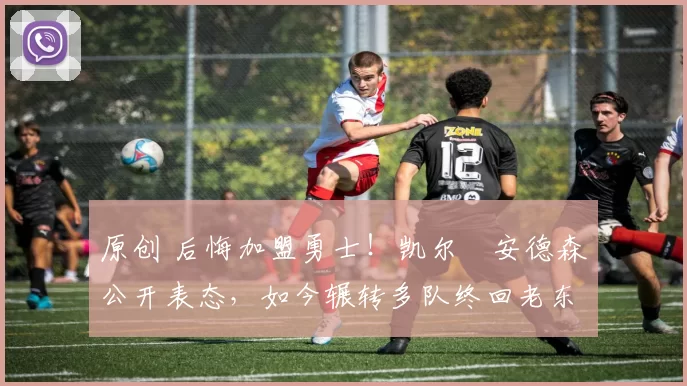 原创 后悔加盟勇士！凯尔・安德森公开表态，如今辗转多队终回老东家