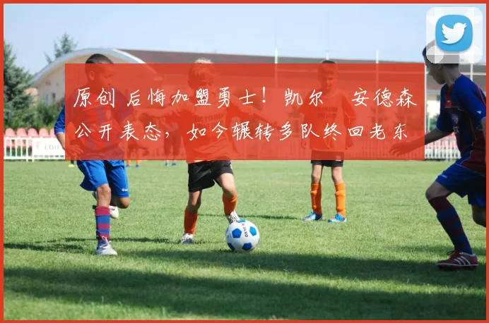 原创 后悔加盟勇士！凯尔・安德森公开表态，如今辗转多队终回老东家