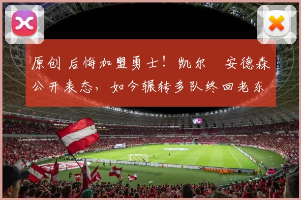 原创 后悔加盟勇士！凯尔・安德森公开表态，如今辗转多队终回老东家