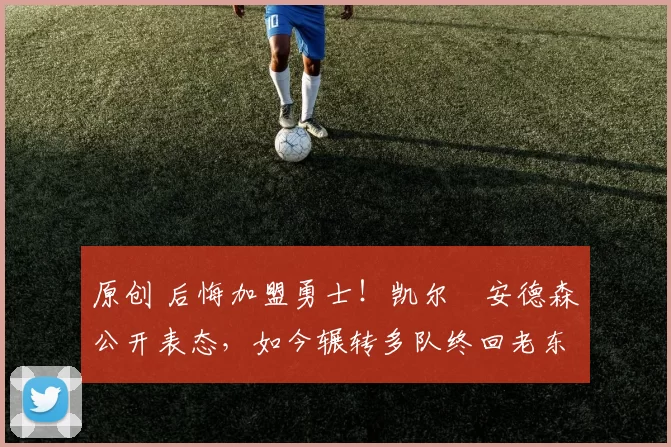 原创 后悔加盟勇士！凯尔・安德森公开表态，如今辗转多队终回老东家