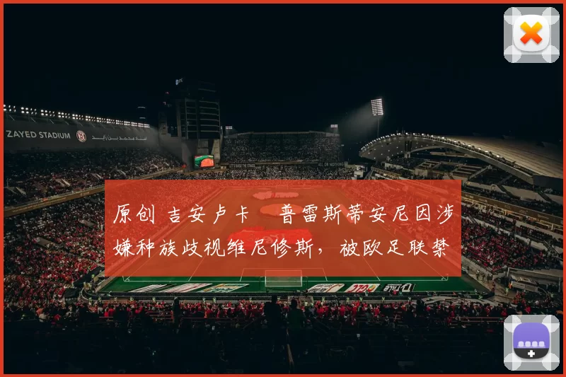 原创 吉安卢卡・普雷斯蒂安尼因涉嫌种族歧视维尼修斯,被欧足联禁赛