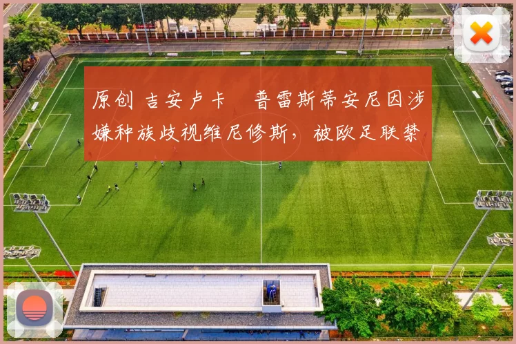 原创 吉安卢卡・普雷斯蒂安尼因涉嫌种族歧视维尼修斯，被欧足联禁赛