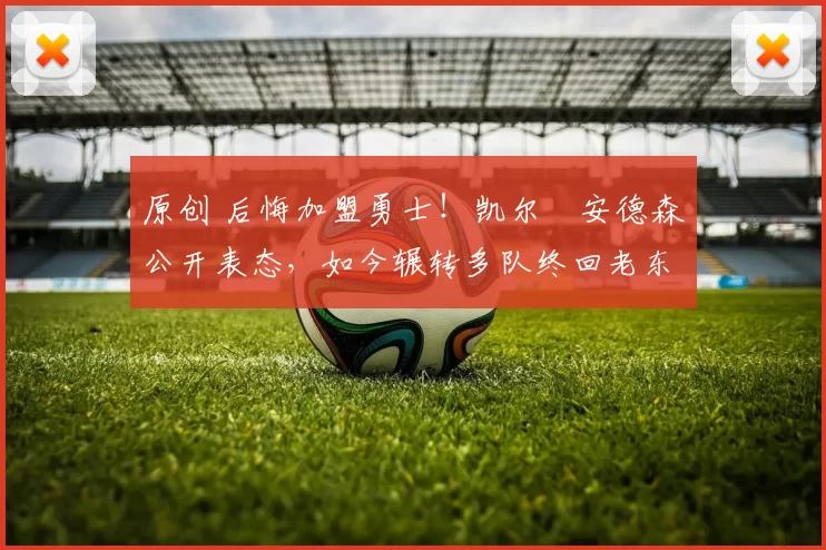 原创 后悔加盟勇士!凯尔・安德森公开表态,如今辗转多队终回老东家