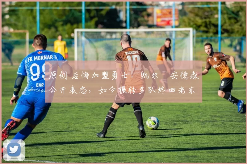 原创 后悔加盟勇士!凯尔・安德森公开表态,如今辗转多队终回老东家