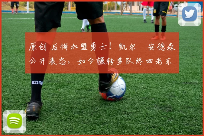 原创 后悔加盟勇士!凯尔・安德森公开表态,如今辗转多队终回老东家