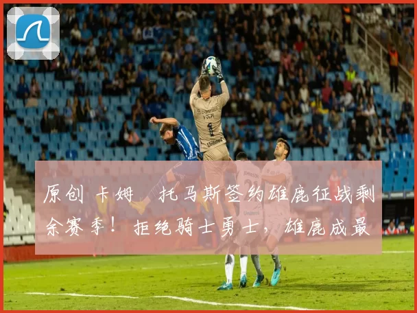 原创 卡姆・托马斯签约雄鹿征战剩余赛季!拒绝骑士勇士,雄鹿成最优选