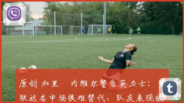 原创 加里・内维尔警告英力士:曼联这名中场很难替代,队友表现被赞 “离谱”