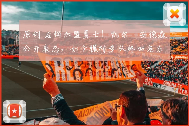 原创 后悔加盟勇士！凯尔・安德森公开表态，如今辗转多队终回老东家